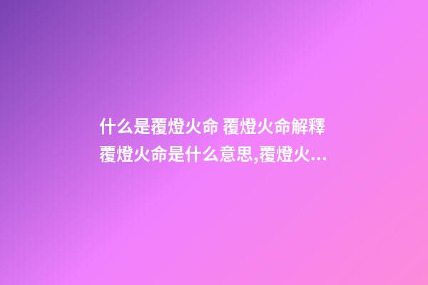 什么是覆燈火命 覆燈火命解釋 覆燈火命是什么意思,覆燈火命命運吉兇解析!-第1張-觀點-玄機派